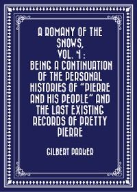 A Romany of the Snows, vol. 4 : Being a Continuation of the Personal Histories of "Pierre and His Pe