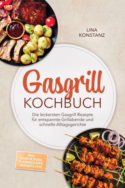 Gasgrill Kochbuch: Die leckersten Gasgrill Rezepte für entspannte Grillabende und schnelle Alltagsge