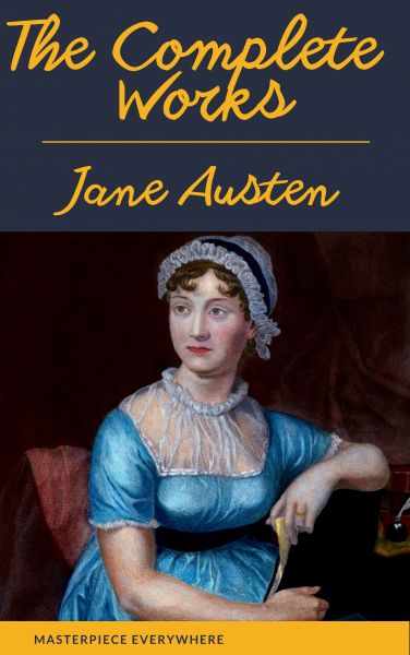 The Complete Works of Jane Austen: Sense and Sensibility, Pride and Prejudice, Mansfield Park, Emma,