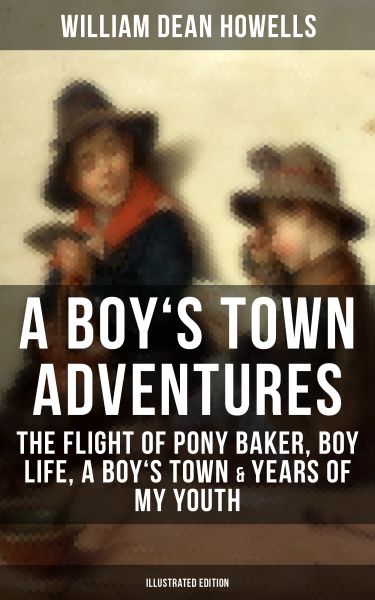 A BOY'S TOWN ADVENTURES: The Flight of Pony Baker, Boy Life, A Boy's Town & Years of My Youth (Illus