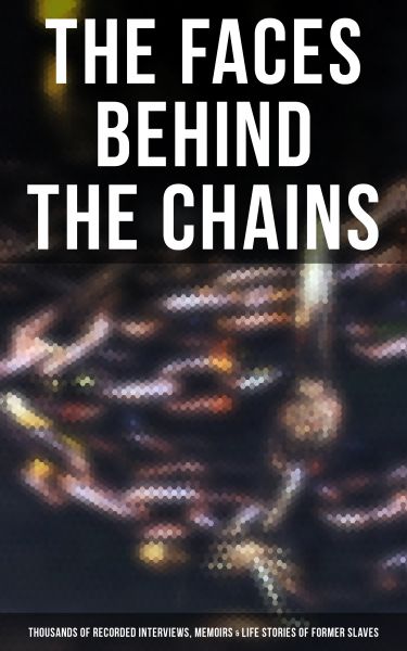 The Faces Behind the Chains: Thousands of Recorded Interviews, Memoirs & Life Stories of Former Slav