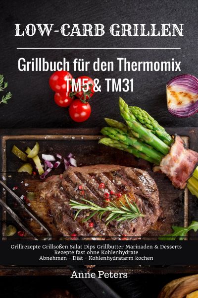 Low-Carb Grillen Grillbuch für den Thermomix TM5 & TM31 Grillrezepte Grillsoßen Salat Dips Grillbutt