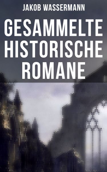 Gesammelte historische Romane von Jakob Wassermann