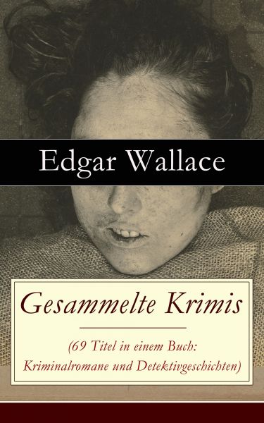 Gesammelte Krimis (69 Titel in einem Buch: Kriminalromane und Detektivgeschichten)