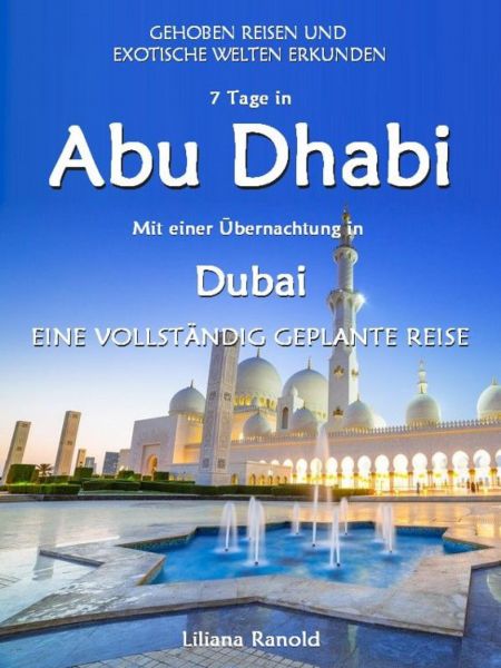 Abu Dhabi Reiseführer 2017: Abu Dhabi mit einer Übernachtung in Dubai – eine vollständig geplante Re