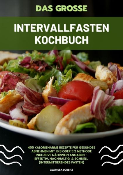 Das große Intervallfasten Kochbuch: 400 kalorienarme Rezepte für gesundes Abnehmen mit 16:8 oder 5:2
