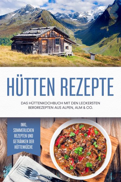Hütten Rezepte: Das Hüttenkochbuch mit den leckersten Bergrezepten aus Alpen, Alm & Co. - inkl. somm