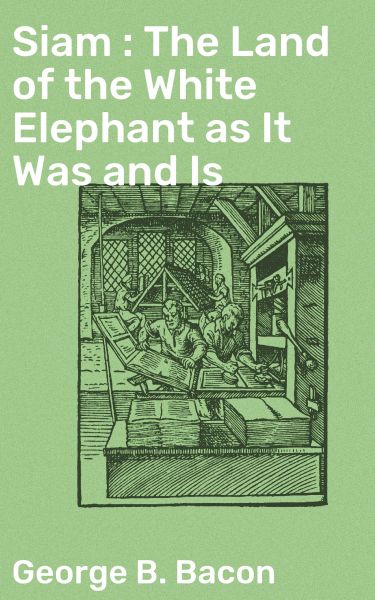 Siam : The Land of the White Elephant as It Was and Is