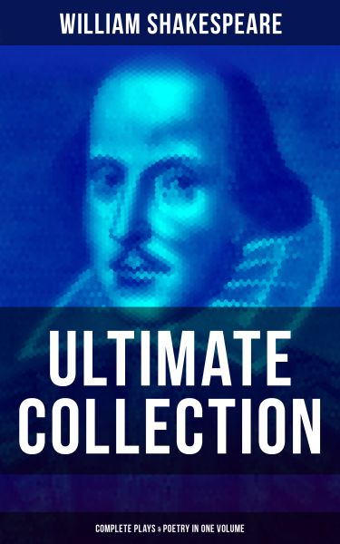 WILLIAM SHAKESPEARE Ultimate Collection: Complete Plays & Poetry in One Volume