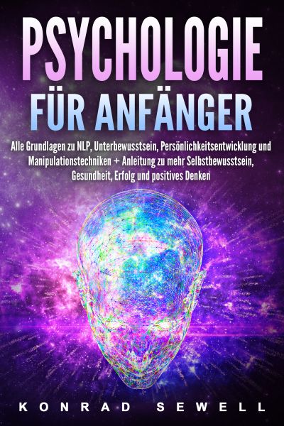 Psychologie für Anfänger: Alle Grundlagen zu NLP, Unterbewusstsein, Persönlichkeitsentwicklung und M