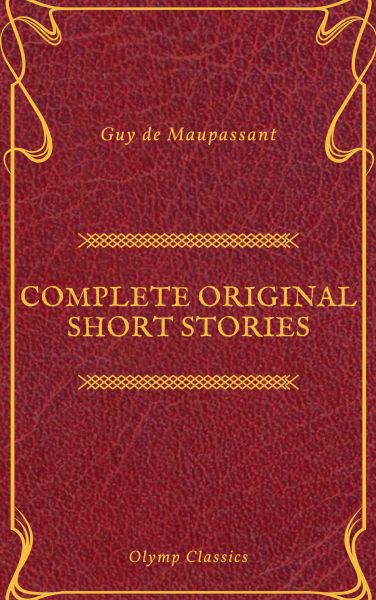 Guy De Maupassant: Complete Original Short Stories (Feathers Classics)