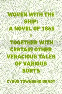 Woven with the Ship: A Novel of 1865 : Together with certain other veracious tales of various sorts
