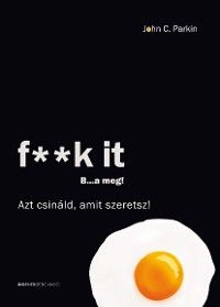 f**k it – B…a meg! – Azt csináld, amit szeretsz!