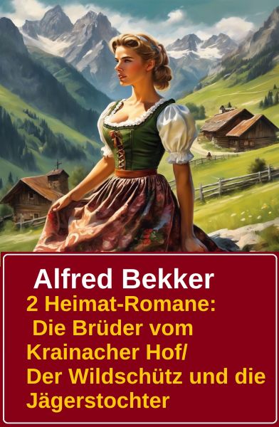 2 Alfred Bekker Heimat-Romane: Die Brüder vom Krainacher- Hof/ Der Wildschütz und die Jägerstochter