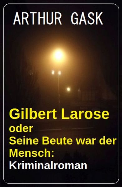 Gilbert Larose oder Seine Beute war der Mensch: Kriminalroman