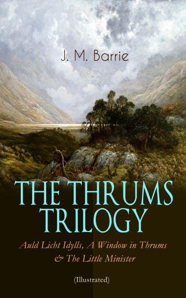 THE THRUMS TRILOGY – Auld Licht Idylls, A Window in Thrums & The Little Minister (Illustrated)