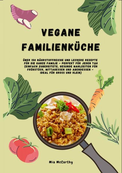 Vegane Familienküche: Über 150 nährstoffreiche und leckere Rezepte für die ganze Familie – Perfekt f