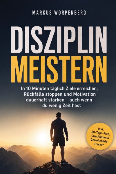 Disziplin meistern: In 10 Minuten täglich Ziele erreichen, Rückfälle stoppen und Motivation dauerhaf