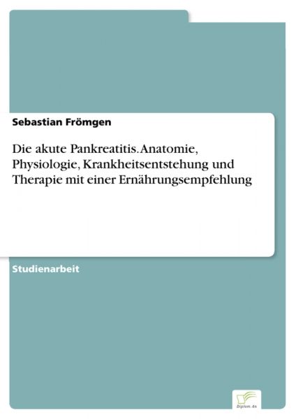 Die akute Pankreatitis. Anatomie, Physiologie, Krankheitsentstehung und Therapie mit einer Ernährung