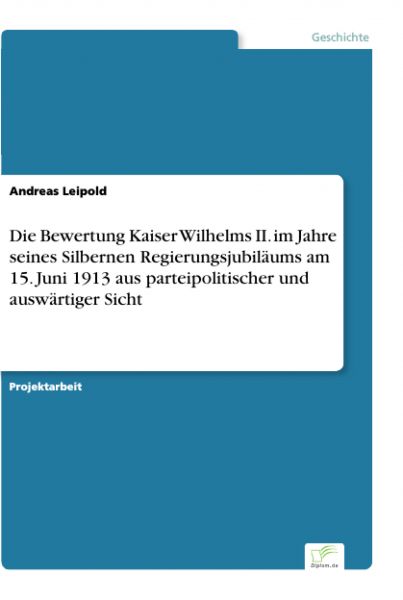 Die Bewertung Kaiser Wilhelms II. im Jahre seines Silbernen Regierungsjubiläums am 15. Juni 1913 aus