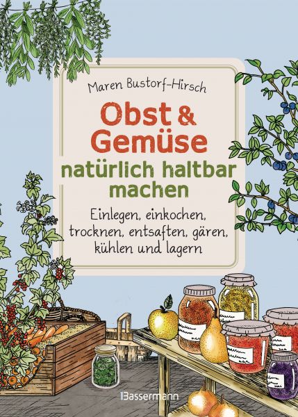 Obst & Gemüse haltbar machen - Einlegen, Einkochen, Trocknen, Entsaften, Milchsäuregärung, Kühlen, L