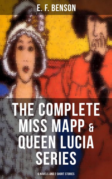 THE COMPLETE MISS MAPP & QUEEN LUCIA SERIES: 6 Novels and 2 Short Stories