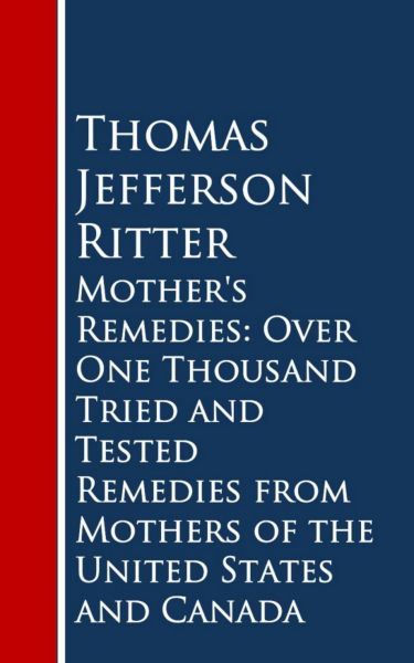 Mother's Remedies: Over One Thousand Tried and Tested Remedies from Mothers of the United States and