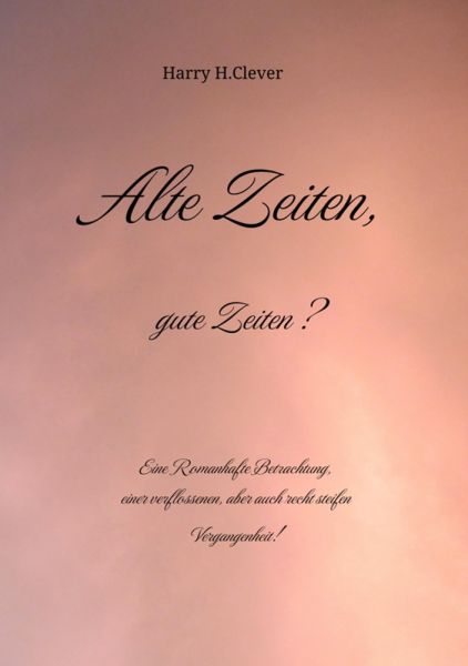 Alte Zeiten, gute Zeiten? - Eine Romanhafte Betrachtung, einer verflossenen, aber auch recht steife